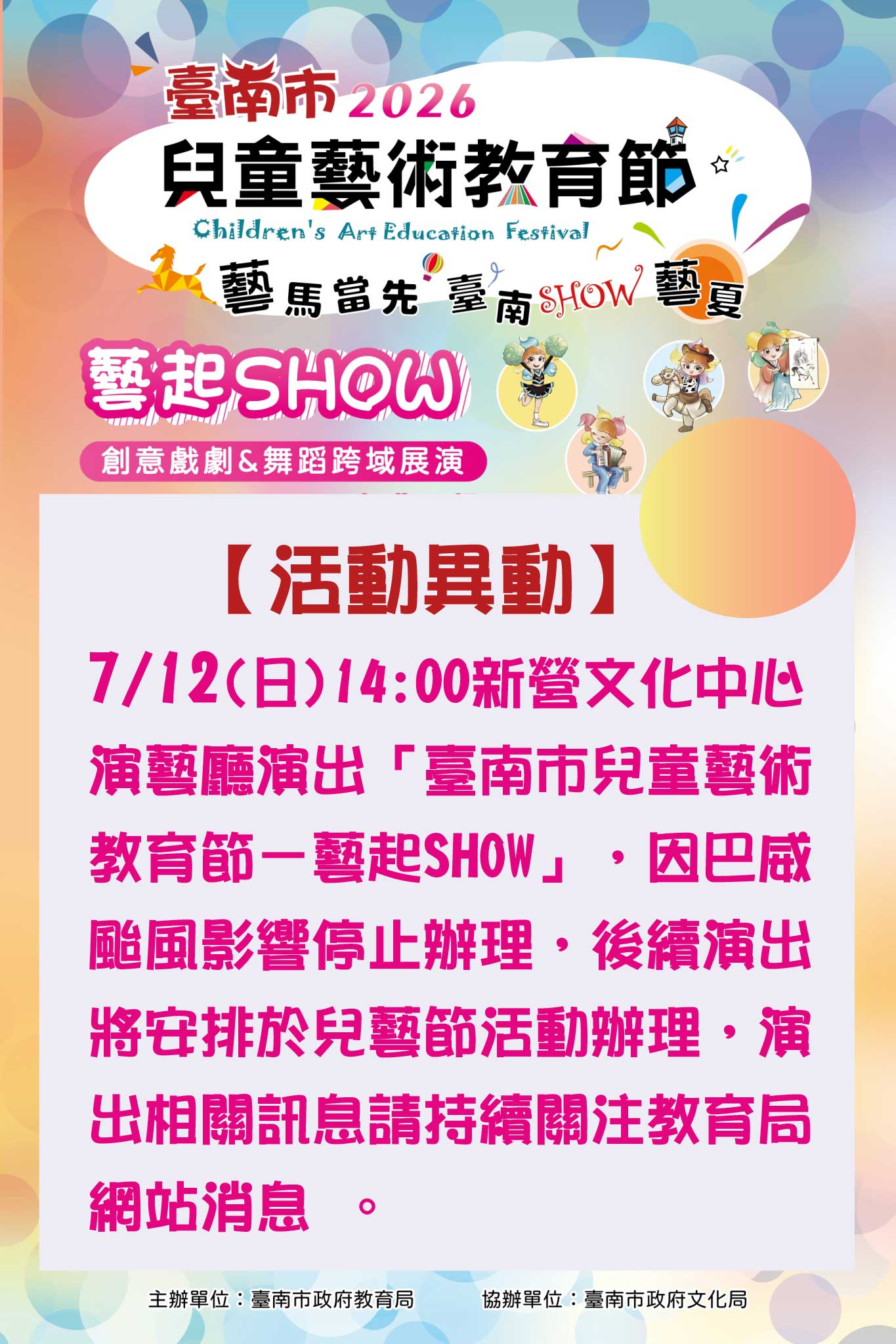 【活動異動】7月12日「臺南市兒童藝術教育節－藝起SHOW」展演活動因颱風影響暫停辦理，後續將安排與兒藝節活動辦理，請持續關注教育局網站消息&nbsp;。
